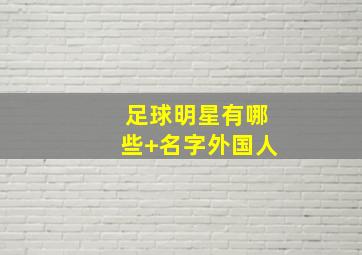 足球明星有哪些 名字外国人